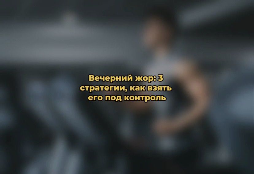 Как справиться с вечерним аппетитом: простые и эффективные стратегии